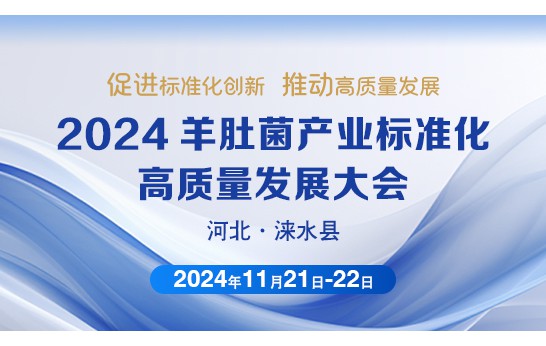 2024 羊肚菌產(chǎn)業(yè)標(biāo)準(zhǔn)化高質(zhì)量發(fā)展大會